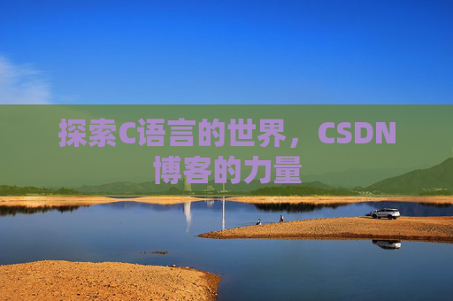 探索C语言的世界,CSDN博客的力量 探索C语言的世界,CSDN博客的力量